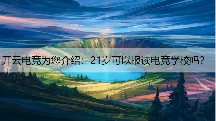 开云电竞为您介绍：21岁可以报读电竞学校吗？