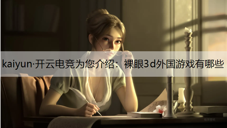 kaiyun·开云电竞为您介绍：裸眼3d外国游戏有哪些