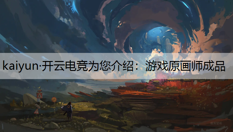 kaiyun·开云电竞为您介绍：游戏原画师成品